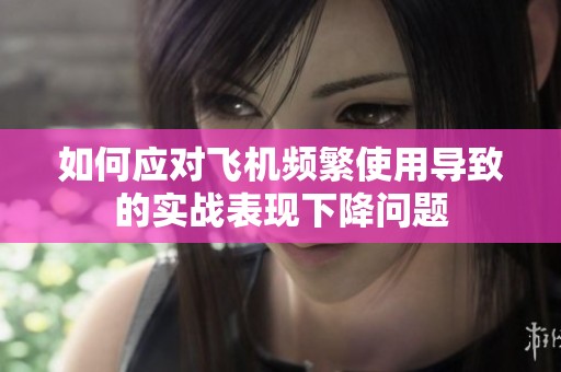 如何应对飞机频繁使用导致的实战表现下降问题