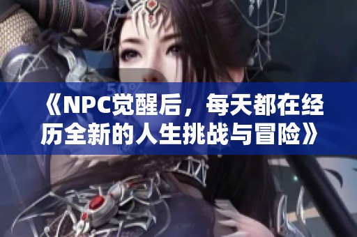 《NPC觉醒后，每天都在经历全新的人生挑战与冒险》