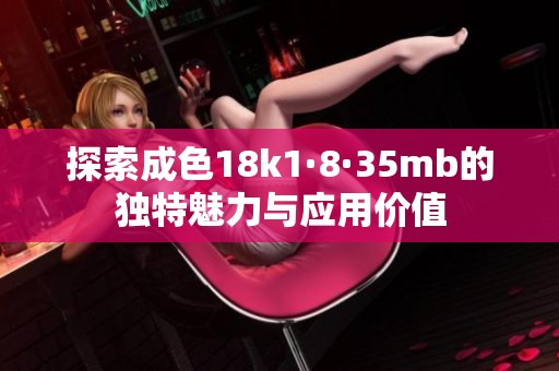 探索成色18k1·8·35mb的独特魅力与应用价值