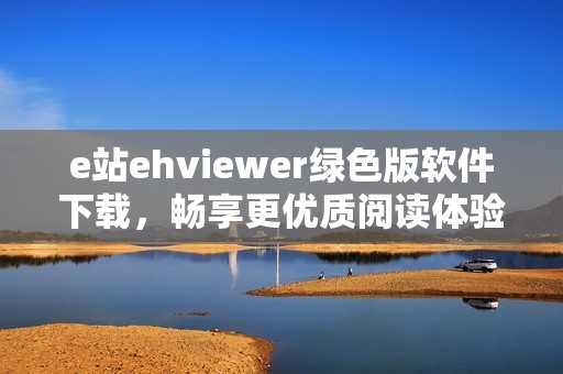 e站ehviewer绿色版软件下载，畅享更优质阅读体验