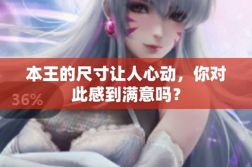 本王的尺寸让人心动，你对此感到满意吗？