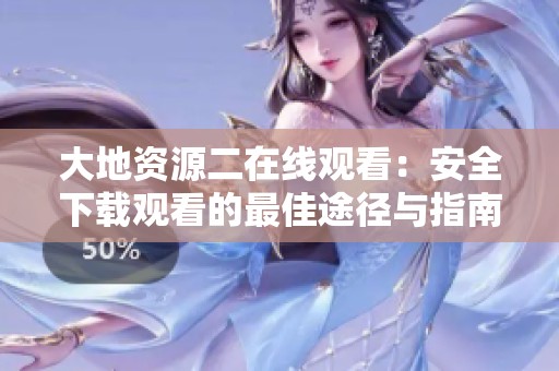 大地资源二在线观看：安全下载观看的最佳途径与指南