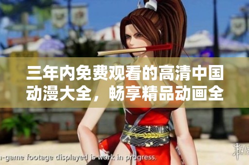 三年内免费观看的高清中国动漫大全，畅享精品动画全集
