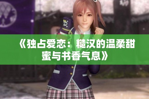 《独占爱恋：糙汉的温柔甜蜜与书香气息》