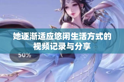 她逐渐适应悠闲生活方式的视频记录与分享