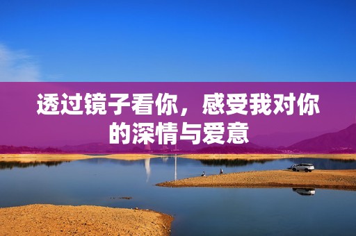 透过镜子看你，感受我对你的深情与爱意