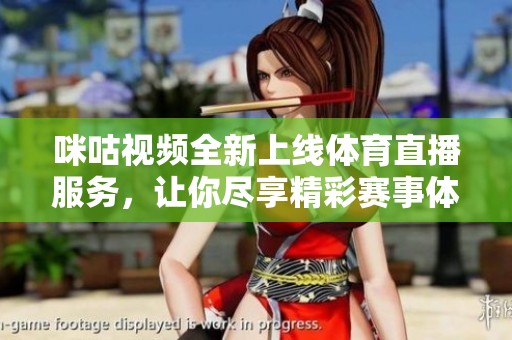 咪咕视频全新上线体育直播服务，让你尽享精彩赛事体验