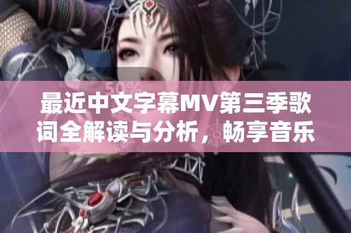 最近中文字幕MV第三季歌词全解读与分析，畅享音乐之美