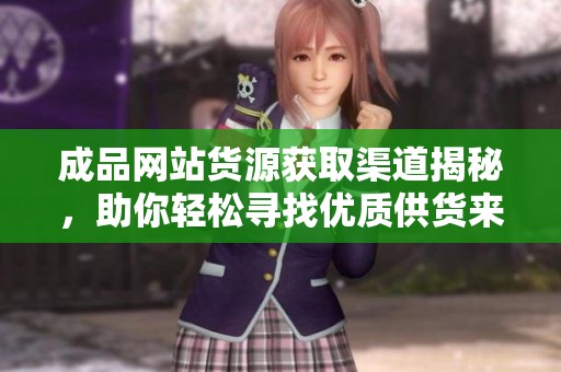 成品网站货源获取渠道揭秘，助你轻松寻找优质供货来源