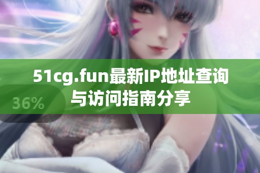 51cg.fun最新IP地址查询与访问指南分享