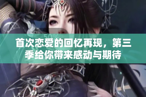 首次恋爱的回忆再现，第三季给你带来感动与期待