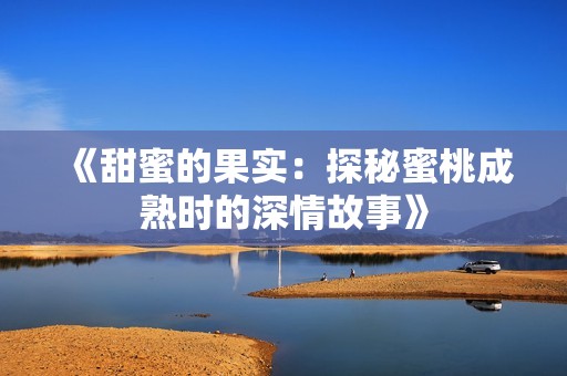 《甜蜜的果实：探秘蜜桃成熟时的深情故事》
