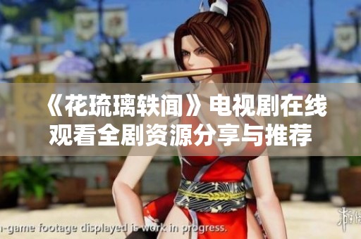 《花琉璃轶闻》电视剧在线观看全剧资源分享与推荐