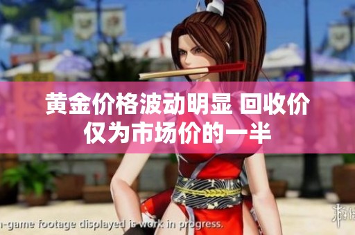 黄金价格波动明显 回收价仅为市场价的一半