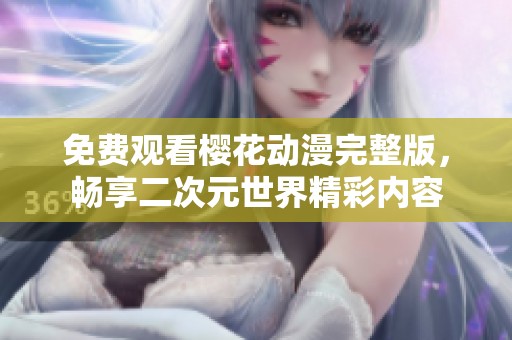免费观看樱花动漫完整版，畅享二次元世界精彩内容