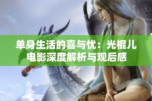 单身生活的喜与忧：光棍儿电影深度解析与观后感