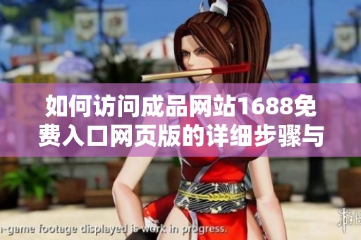 如何访问成品网站1688免费入口网页版的详细步骤与技巧