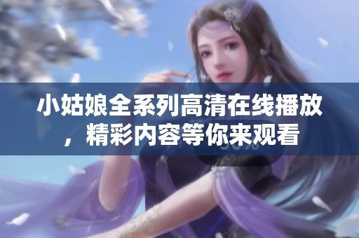 小姑娘全系列高清在线播放，精彩内容等你来观看