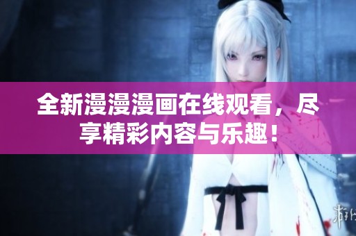 全新漫漫漫画在线观看，尽享精彩内容与乐趣！