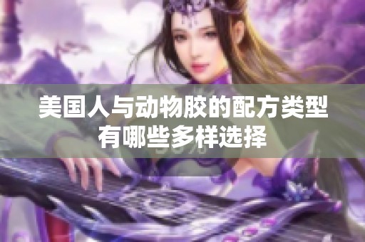 美国人与动物胶的配方类型有哪些多样选择