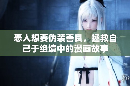 恶人想要伪装善良，拯救自己于绝境中的漫画故事