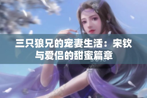三只狼兄的宠妻生活：宋钦与爱侣的甜蜜篇章