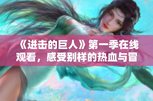 《进击的巨人》第一季在线观看，感受别样的热血与冒险之旅