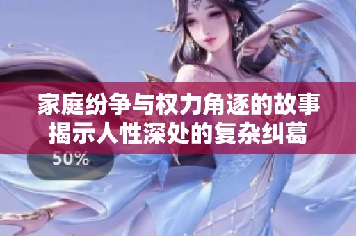 家庭纷争与权力角逐的故事揭示人性深处的复杂纠葛