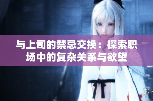 与上司的禁忌交换：探索职场中的复杂关系与欲望