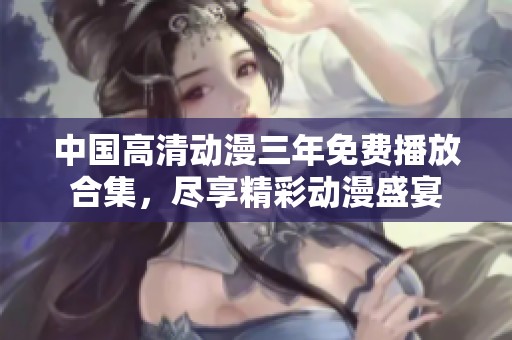 中国高清动漫三年免费播放合集，尽享精彩动漫盛宴