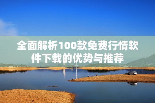 全面解析100款免费行情软件下载的优势与推荐
