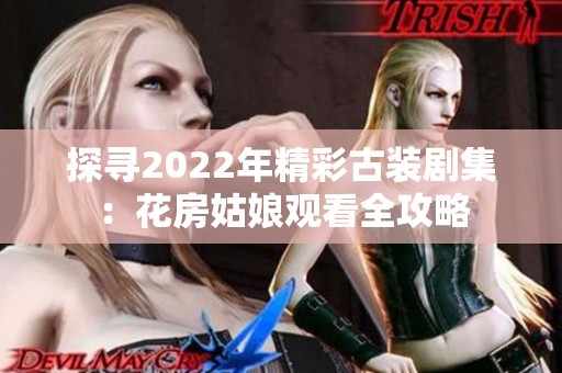 探寻2022年精彩古装剧集：花房姑娘观看全攻略