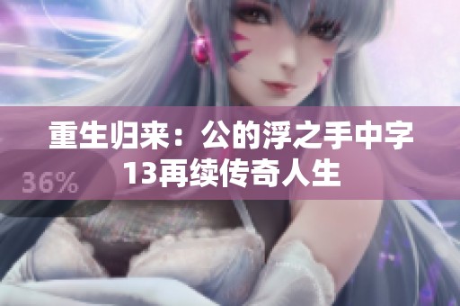 重生归来：公的浮之手中字13再续传奇人生