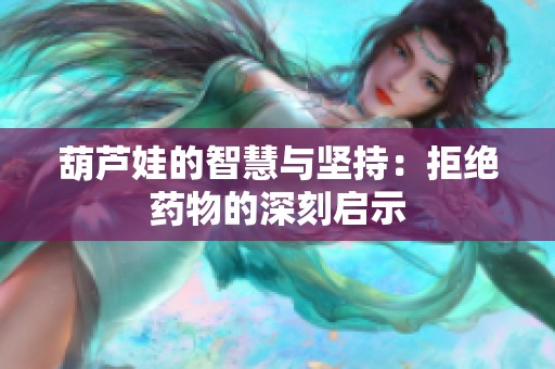 葫芦娃的智慧与坚持：拒绝药物的深刻启示