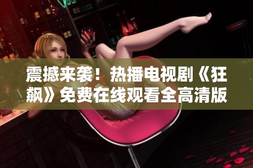 震撼来袭！热播电视剧《狂飙》免费在线观看全高清版本