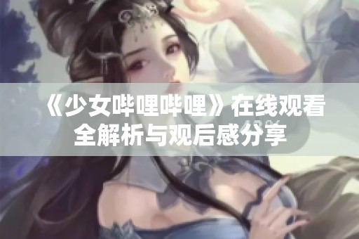 《少女哔哩哔哩》在线观看全解析与观后感分享
