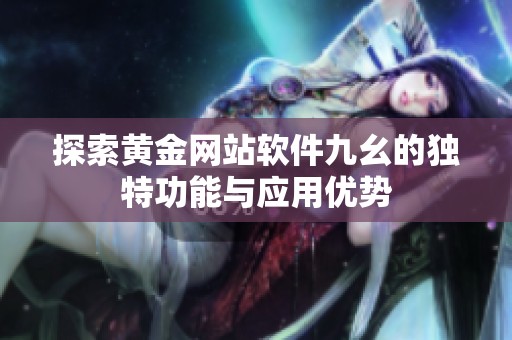 探索黄金网站软件九幺的独特功能与应用优势