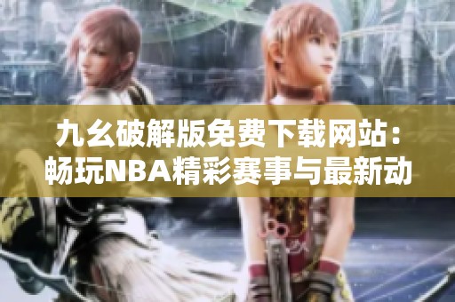 九幺破解版免费下载网站：畅玩NBA精彩赛事与最新动态