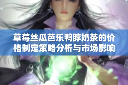草莓丝瓜芭乐鸭脖奶茶的价格制定策略分析与市场影响探讨
