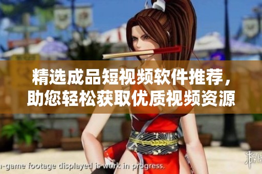精选成品短视频软件推荐，助您轻松获取优质视频资源