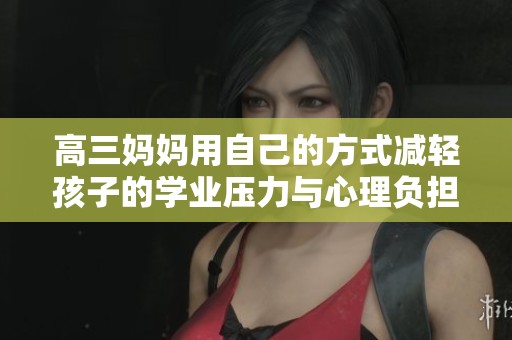 高三妈妈用自己的方式减轻孩子的学业压力与心理负担