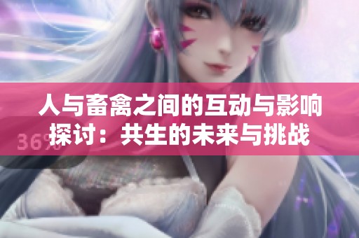 人与畜禽之间的互动与影响探讨：共生的未来与挑战