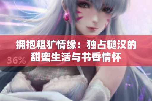 拥抱粗犷情缘：独占糙汉的甜蜜生活与书香情怀