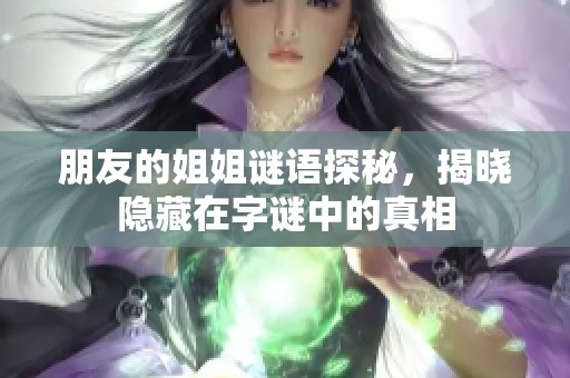 朋友的姐姐谜语探秘，揭晓隐藏在字谜中的真相