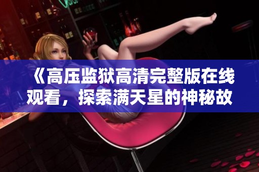 《高压监狱高清完整版在线观看，探索满天星的神秘故事》