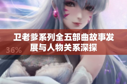 卫老爹系列全五部曲故事发展与人物关系深探