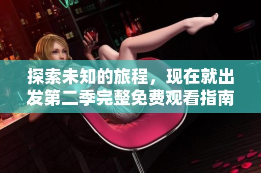 探索未知的旅程，现在就出发第二季完整免费观看指南