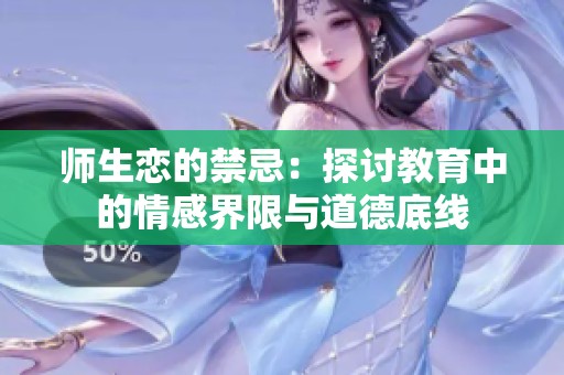 师生恋的禁忌：探讨教育中的情感界限与道德底线