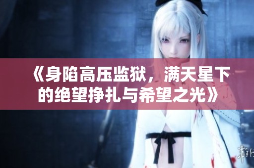 《身陷高压监狱，满天星下的绝望挣扎与希望之光》
