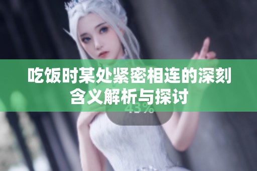吃饭时某处紧密相连的深刻含义解析与探讨